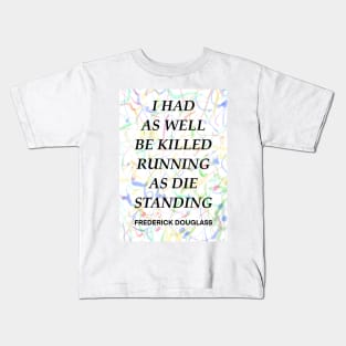 FREDERICK DOUGLASS quote .12 - I HAD AS WELL BE KILLED RUNNING AS DIE STANDING Kids T-Shirt